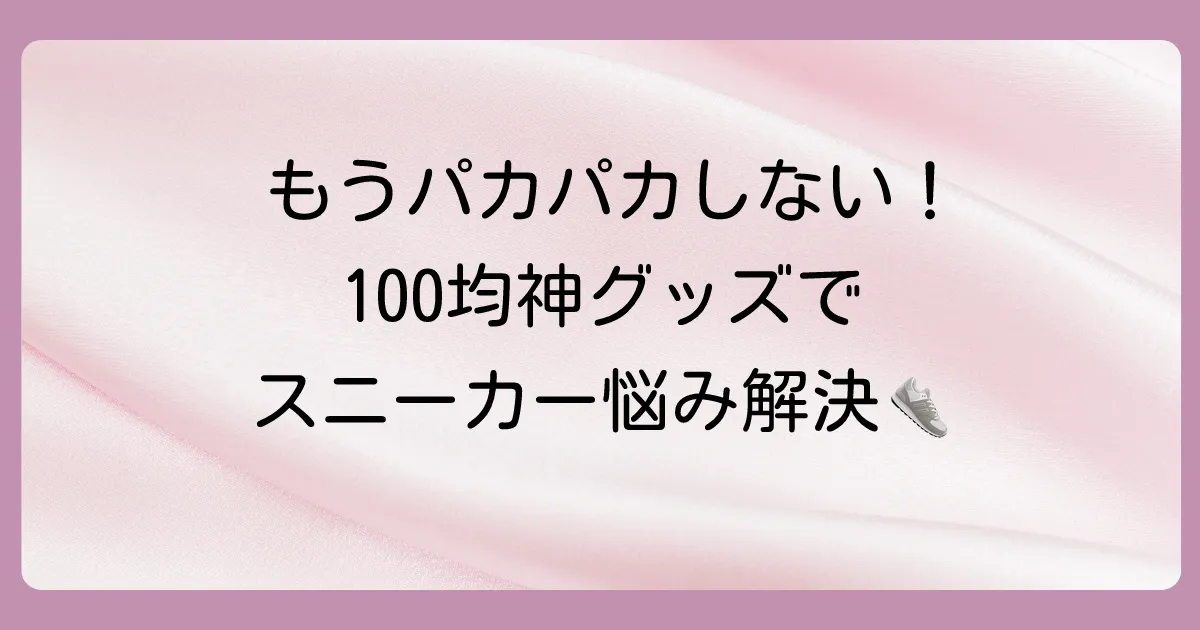 【100均で解決！】スニーカーのかかとが脱げる悩みはもう卒業！ダイソー・セリアの神グッズと対策法を徹底解説