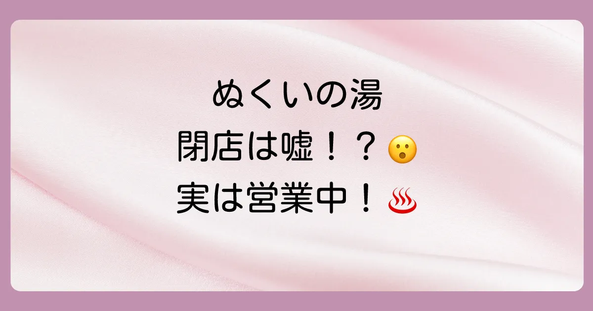 【真相】「ぬくいの湯」閉店は本当？→実はリニューアルして営業中！閉店の噂の理由と現在の情報を徹底解説
