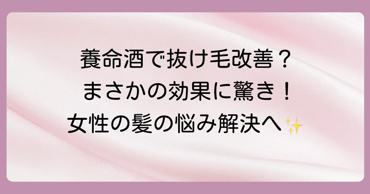 養命酒は女性の抜け毛に効果がある？期待できる理由と副作用、効果的な飲み方を徹底解説！