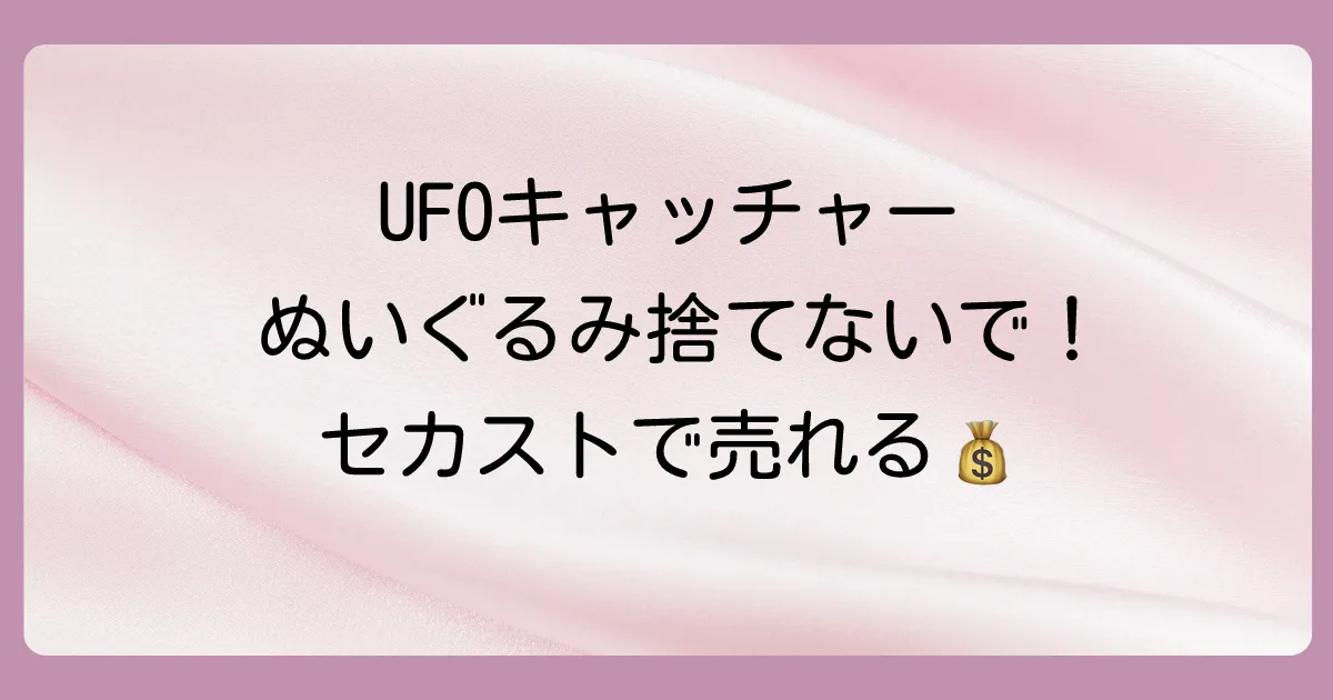 セカンドストリートでUFOキャッチャーのぬいぐるみは買取OK？相場や高く売るコツ、注意点まで徹底解説！