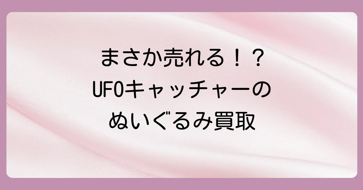 【結論】セカンドストリートはUFOキャッチャーのぬいぐるみを買い取ってくれる！