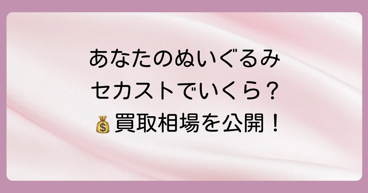 気になる！セカンドストリートでのぬいぐるみ買取相場