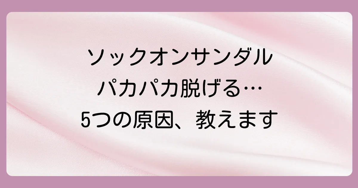 なぜ？あなたのソックオンサンダルが脱げる5つの原因