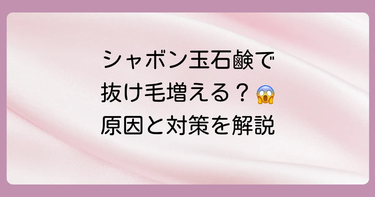 シャボン玉石鹸のシャンプーで抜け毛が増えるは嘘？原因と対策を徹底解説