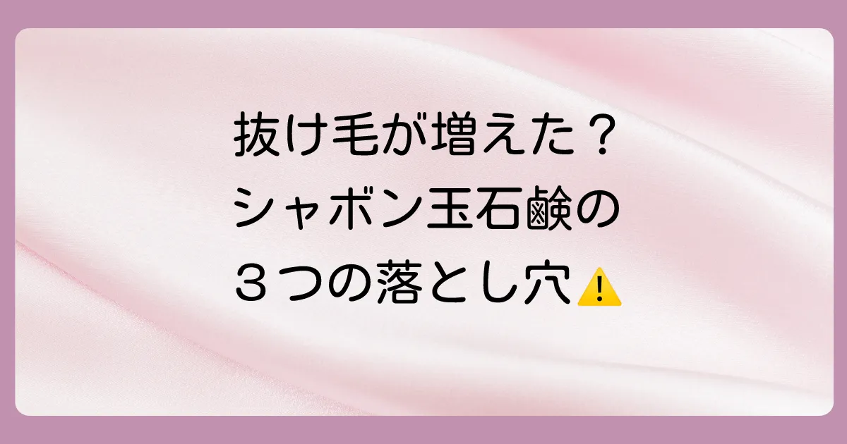 シャボン玉石鹸のシャンプーで抜け毛が増えると感じる３つの原因