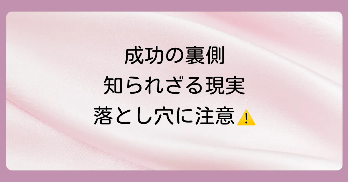 成功の裏側にある現実と注意点