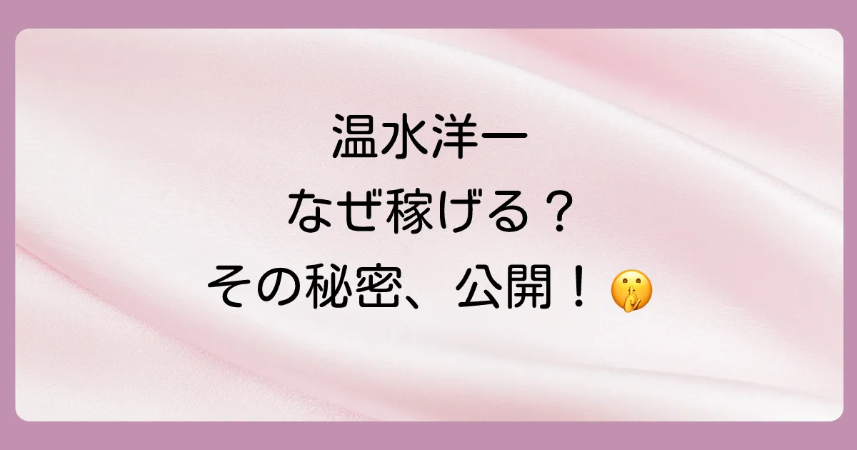 温水洋一はなぜこんなに稼げるのか?その理由に迫る