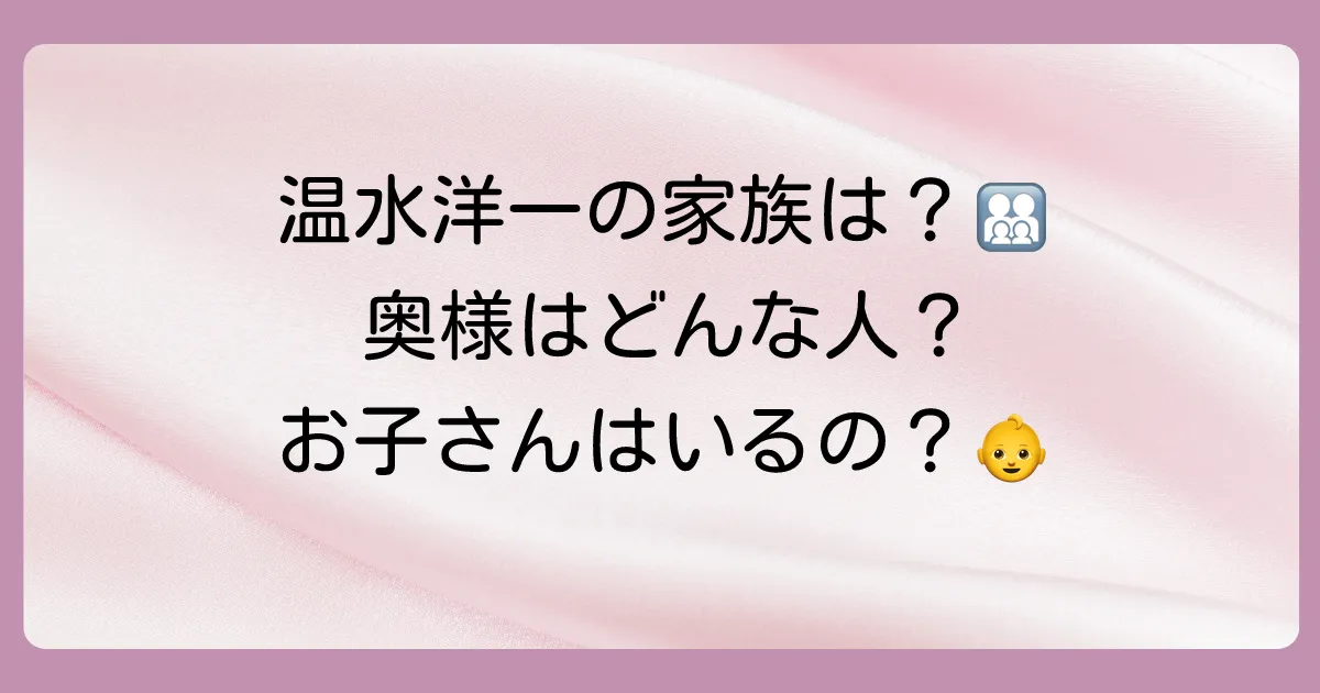 温水洋一のプライベートは?結婚や子供について