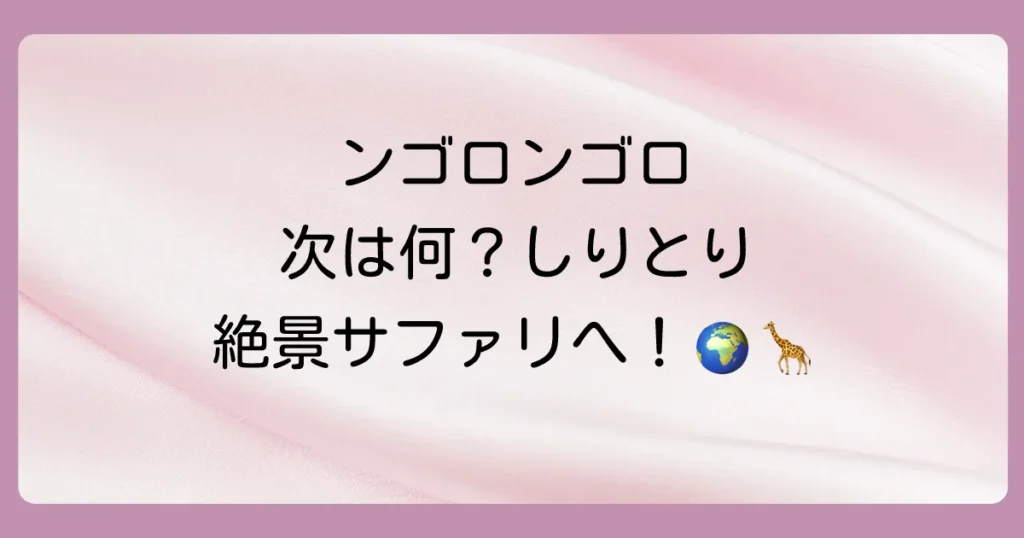 ンゴロンゴロ保全地域でしりとり！「き」で続く言葉と驚異の世界遺産を徹底解説