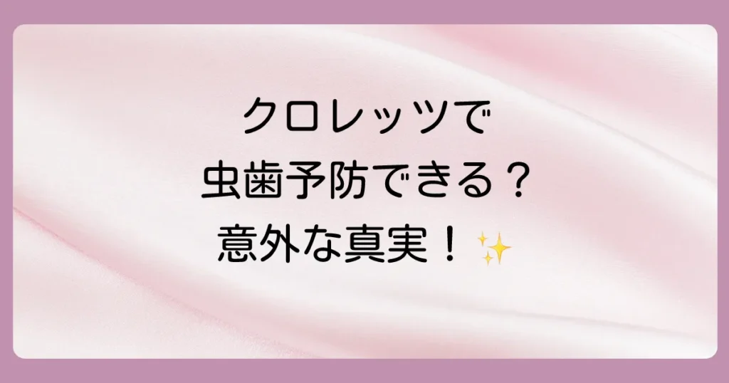 クロレッツは虫歯予防に効果あり？成分やリカルデントとの違いを徹底解説！