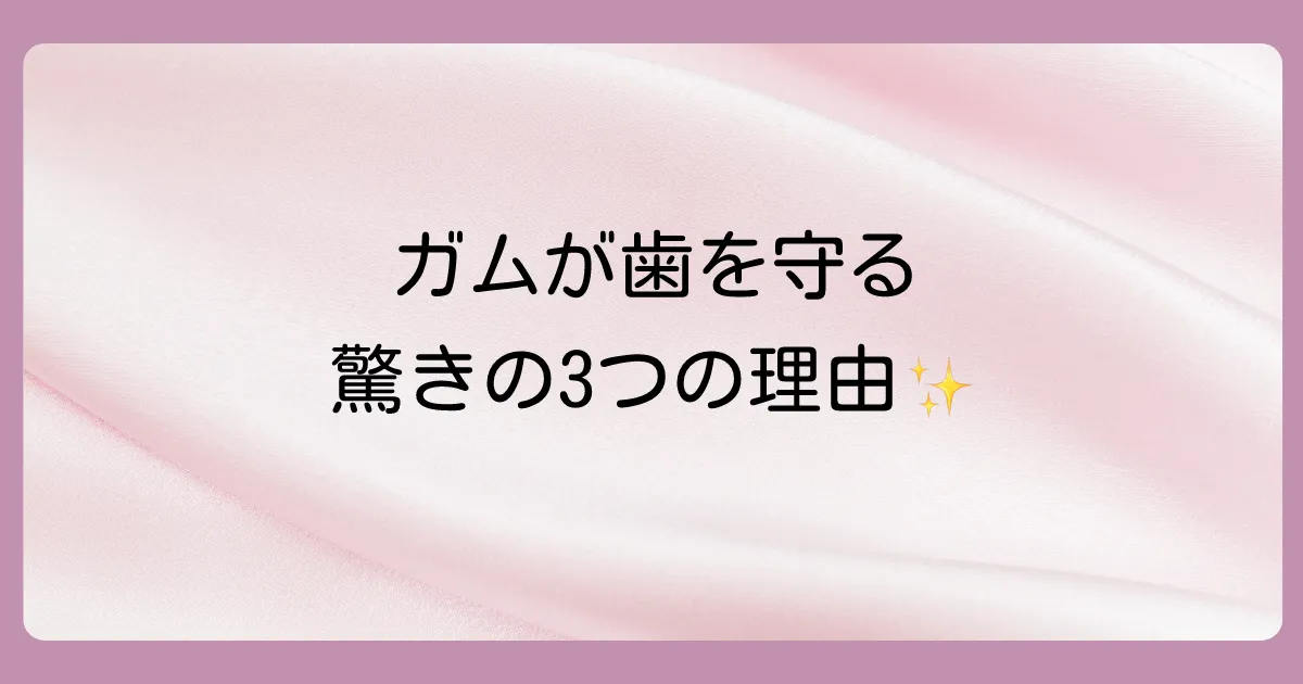 なぜガムが虫歯予防に良いと言われるの？3つの理由