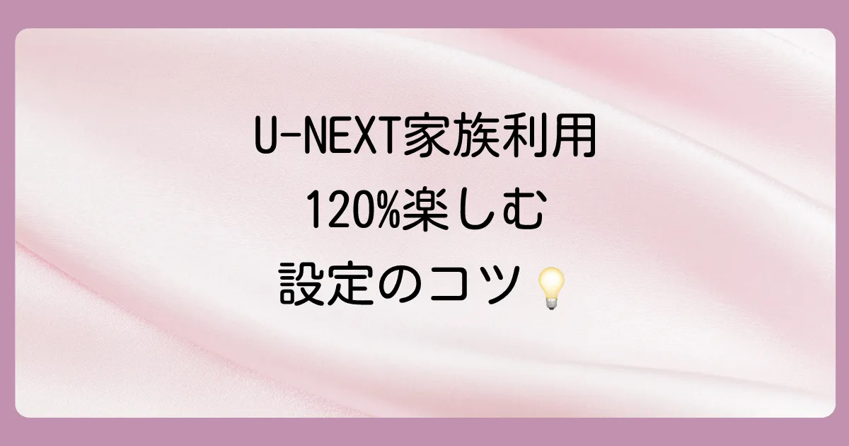 U-NEXTファミリーアカウントを120%活用する便利な設定