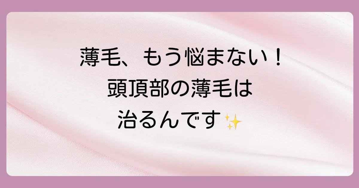 【諦めないで】頭頂部の薄毛は治る！原因と効果的な対策を徹底解説