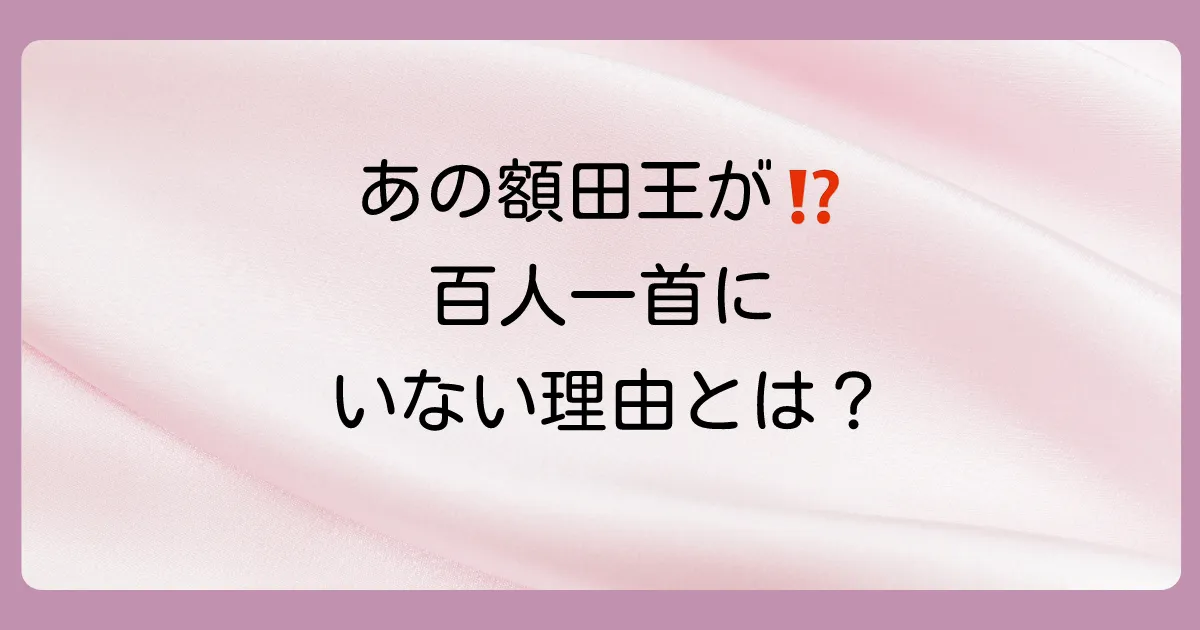 なぜ額田王は百人一首に選ばれなかったのか?考えられる3つの理由