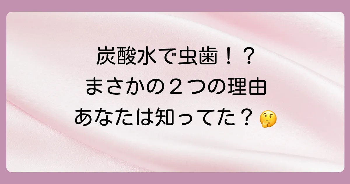炭酸水が虫歯の原因になると言われる2つの理由