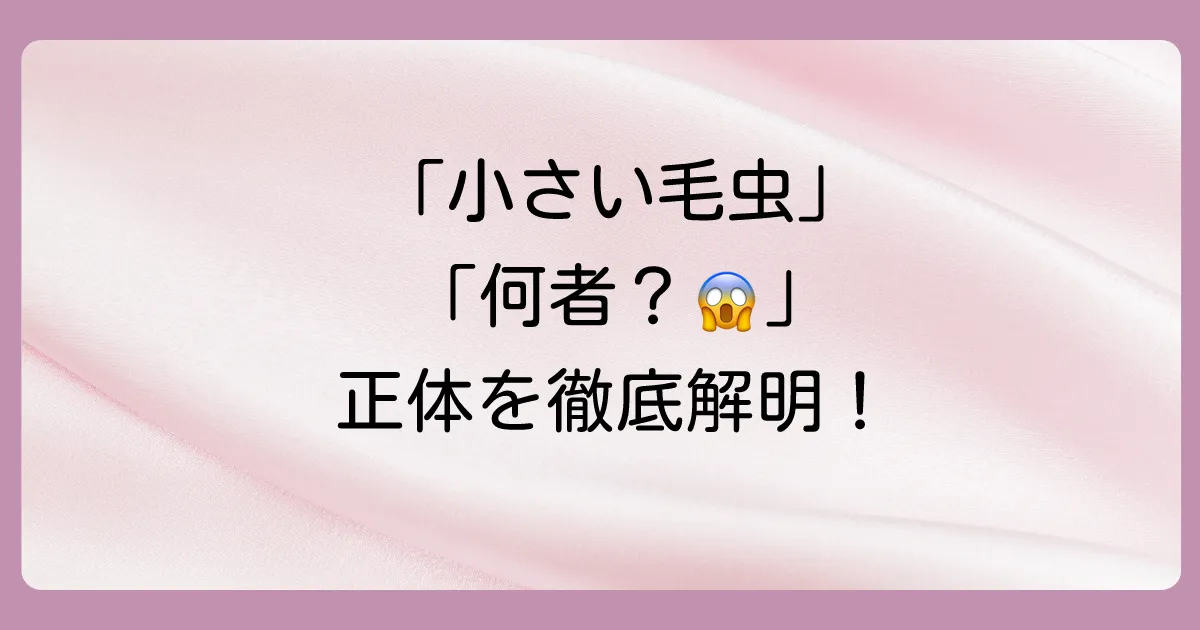 あなたが見た「小さい毛虫みたいな虫」の正体は？