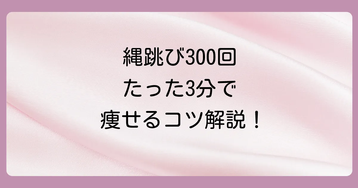 縄跳び300回の消費カロリーは？【体重別】ダイエット効果を最大化するコツも解説