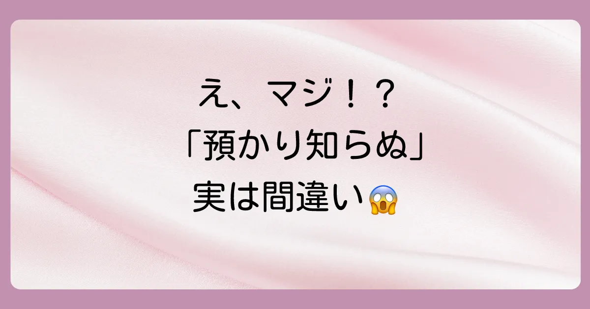 実は「預かり知らぬ」は誤用?正しい表現は「与り知らぬ」