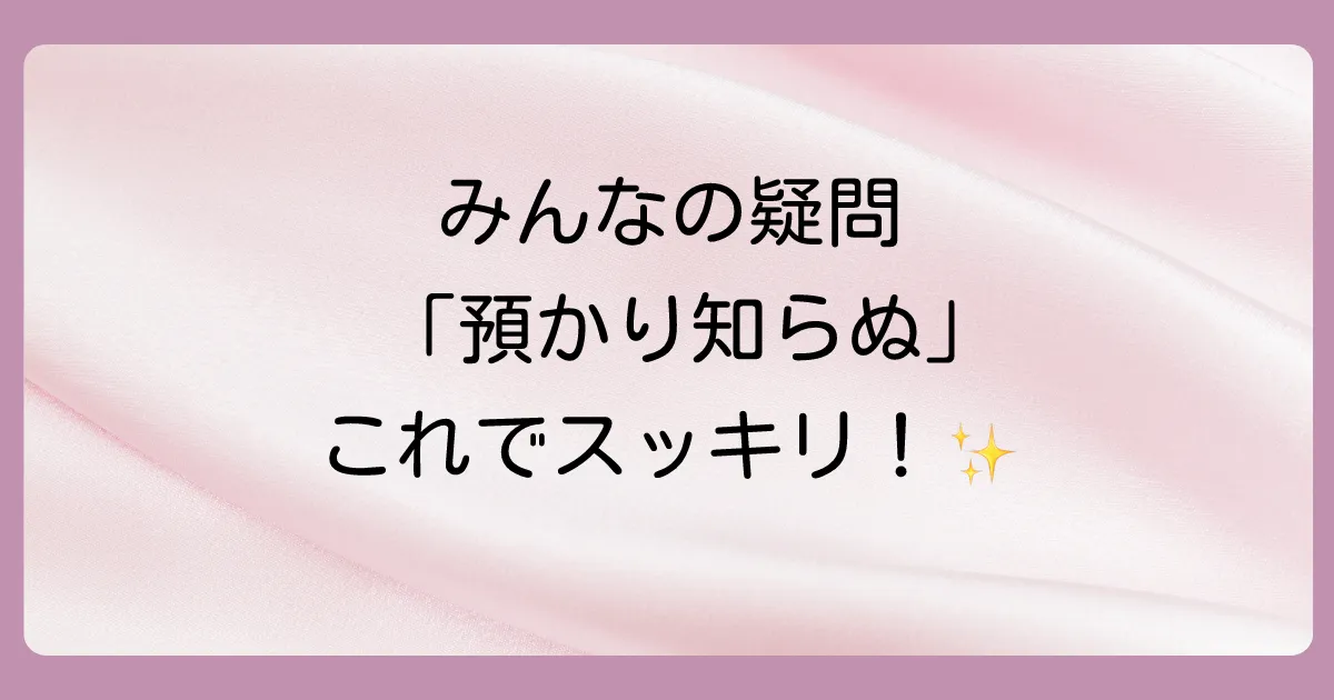 「預かり知らぬ」に関するよくある質問