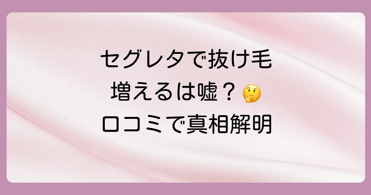 セグレタのシャンプーで抜け毛が増えるは嘘？口コミと成分から真相を徹底解説！