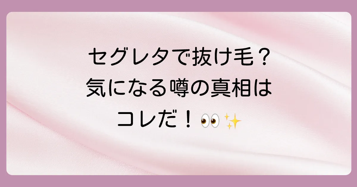 セグレタで抜け毛が増えるって本当？気になる噂の真相