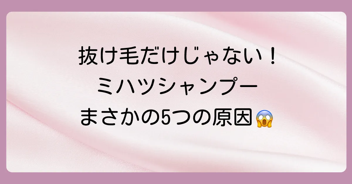 抜け毛だけじゃない!ミハツシャンプーで考えられる5つの原因
