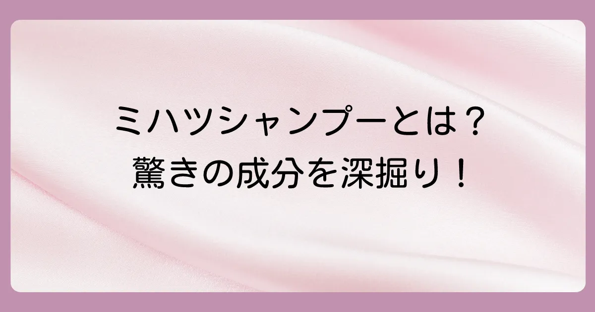 そもそもミハツシャンプーとは?特徴と効果を深掘り