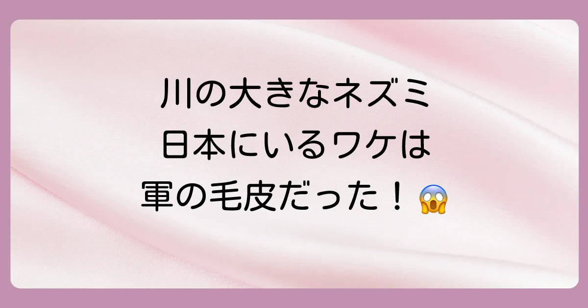 ヌートリアが日本に来た理由は軍の毛皮目的！野生化の経緯と被害を徹底解説