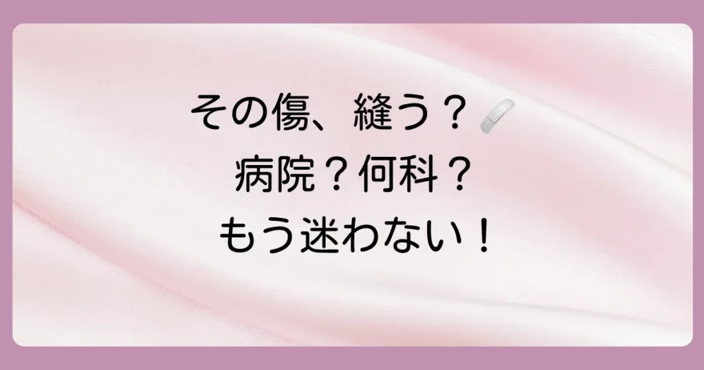 その傷、縫うべき？病院に行くか迷う判断基準を徹底解説！何科に行くべきかも紹介