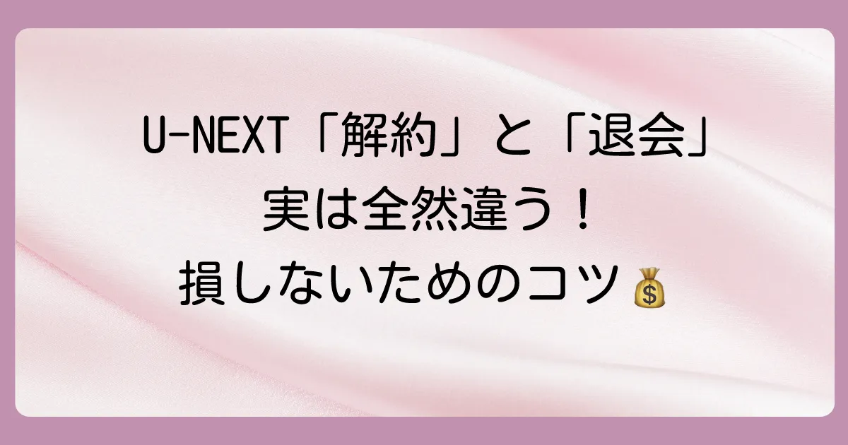 【豆知識】U-NEXTの「解約」と「退会」は違う!損しないための基礎知識