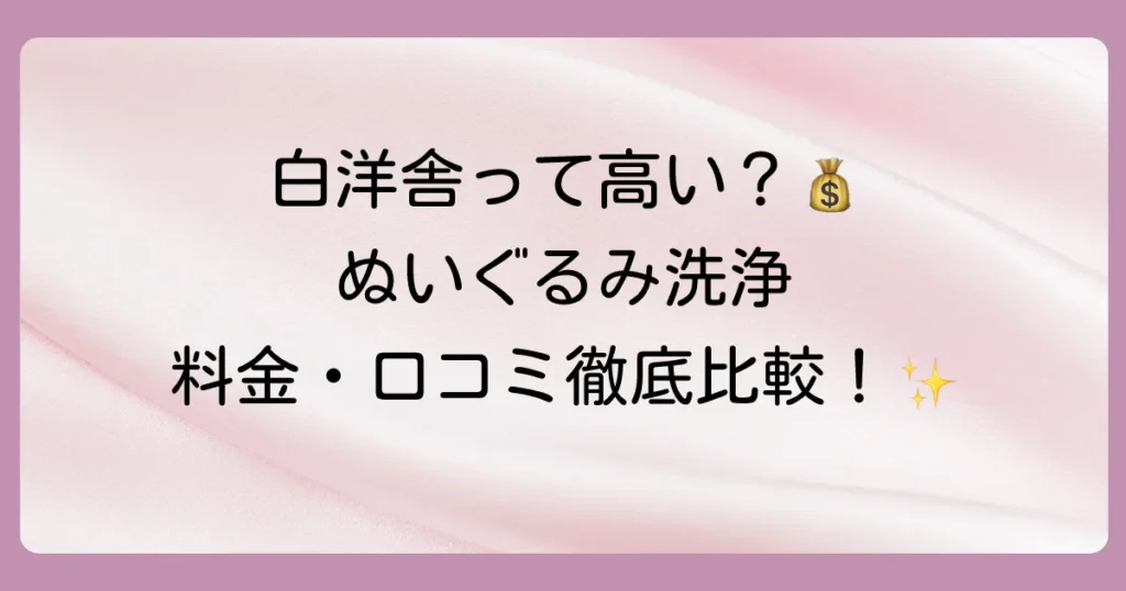 白洋舎のぬいぐるみクリーニングは高い？料金・口コミ・他社比較を徹底解説！