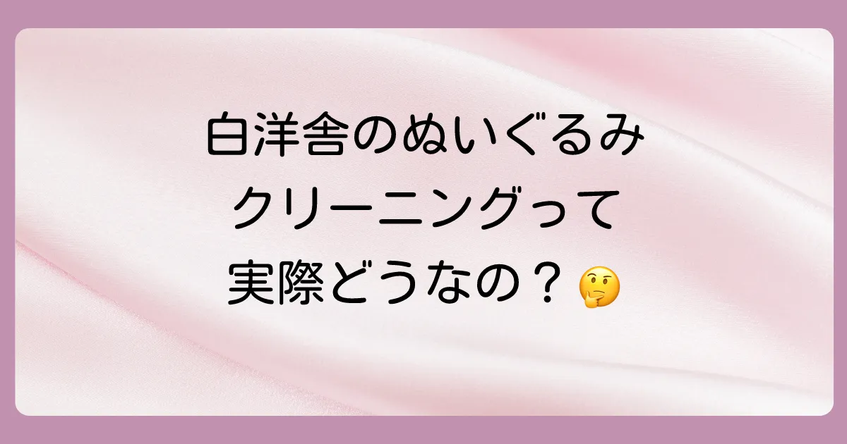 白洋舎にぬいぐるみクリーニングを依頼するメリットとデメリット