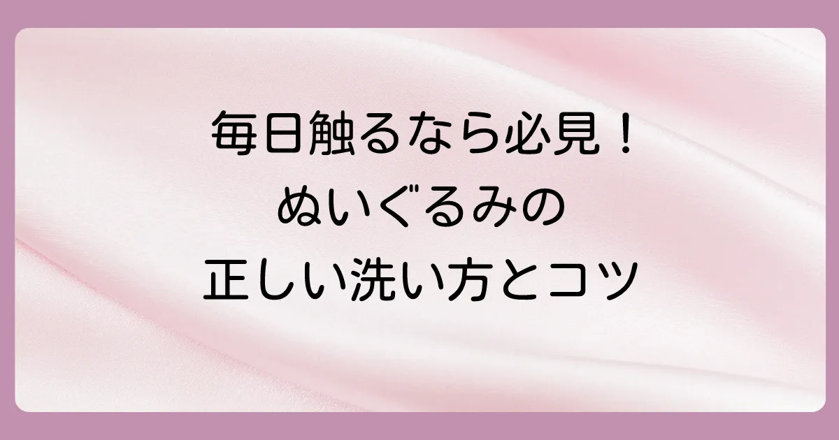 ぬいぐるみを洗う頻度は？毎日遊ぶ子供のおもちゃは？洗い方から乾かし方まで徹底解説