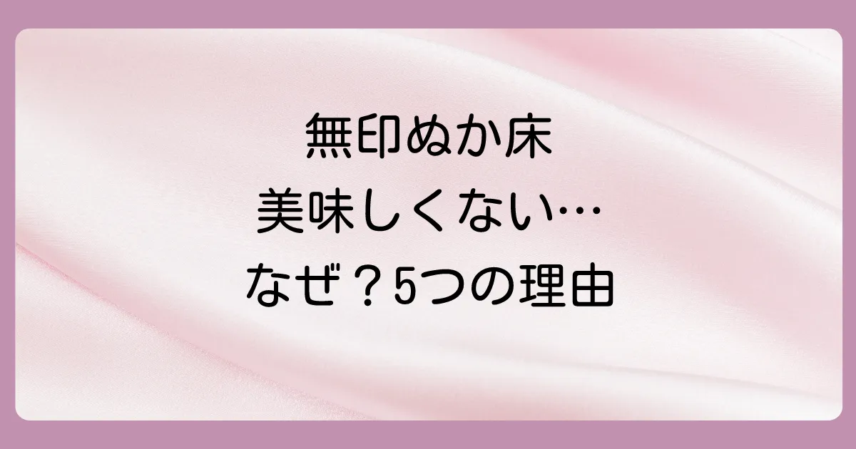 無印のぬか床が「美味しくない」と感じる5つの主な原因