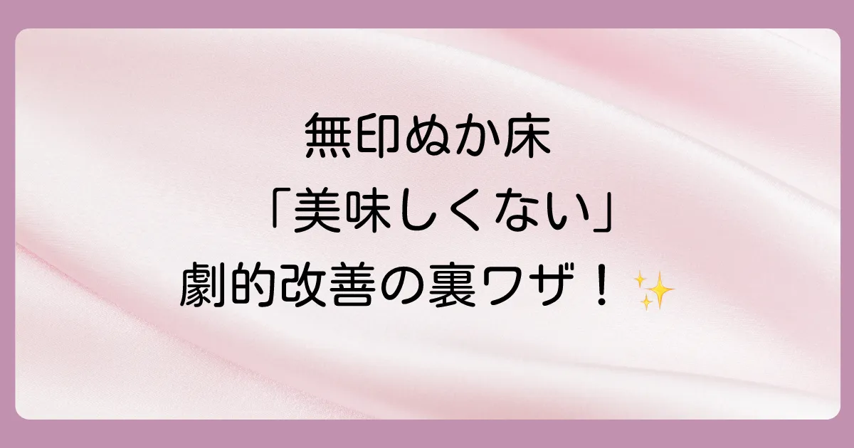 【悩み別】美味しくない無印のぬか床を復活させる劇的改善テクニック