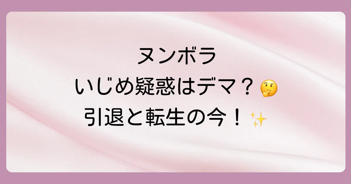 【真相】ヌンボラのいじめ疑惑はデマ？引退理由との関係や現在の活動まで徹底解説