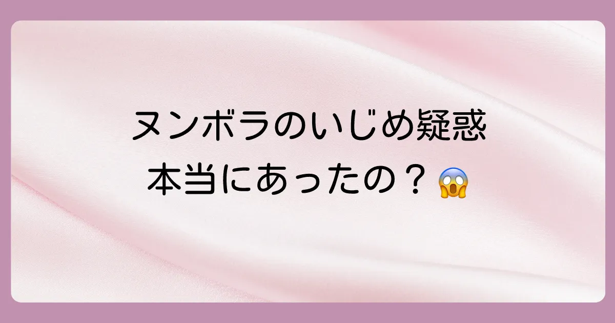 ヌンボラのいじめ疑惑の真相とは?