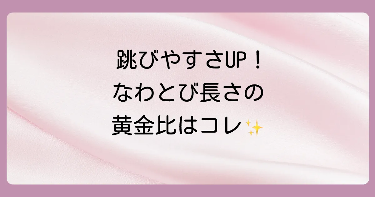 【これが基本！】なわとびの長さの目安は「身長＋55cm」