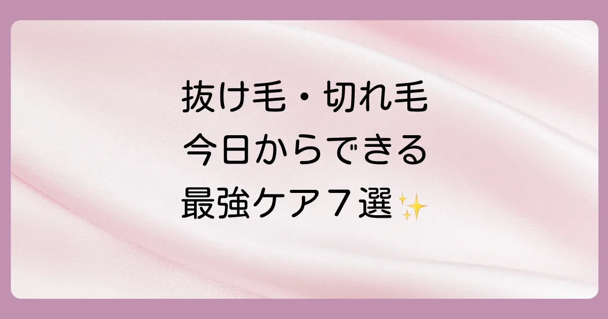 【今日から実践!】抜け毛・切れ毛を改善する最強セルフケア7選