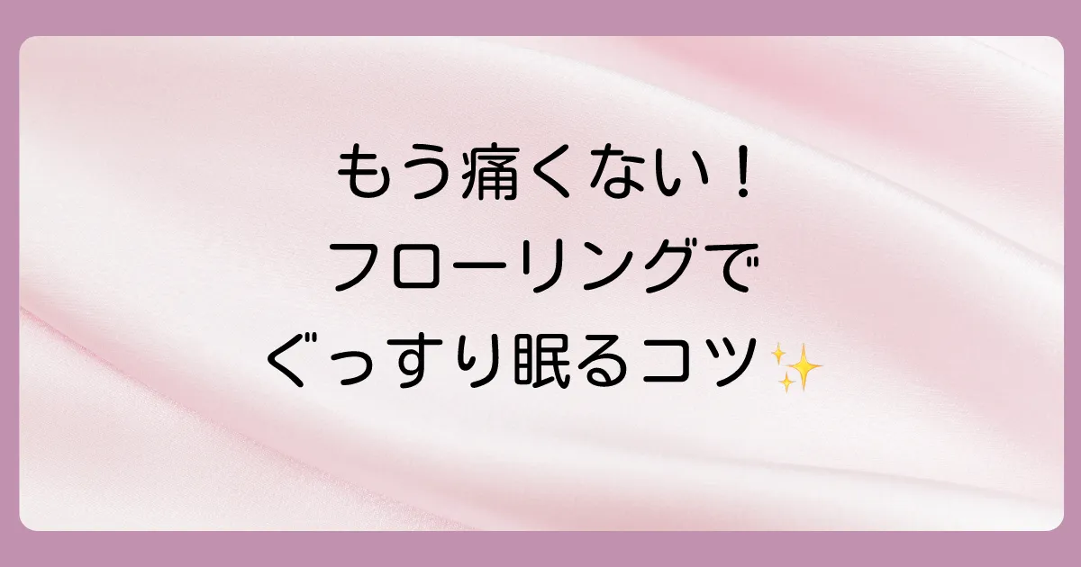 【今すぐできる】フローリングの痛みから解放される快眠テクニック
