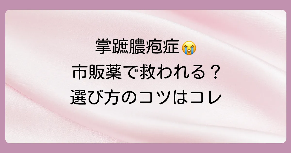 【市販薬】掌蹠膿疱症に効く塗り薬はある？症状を和らげる選び方と注意点