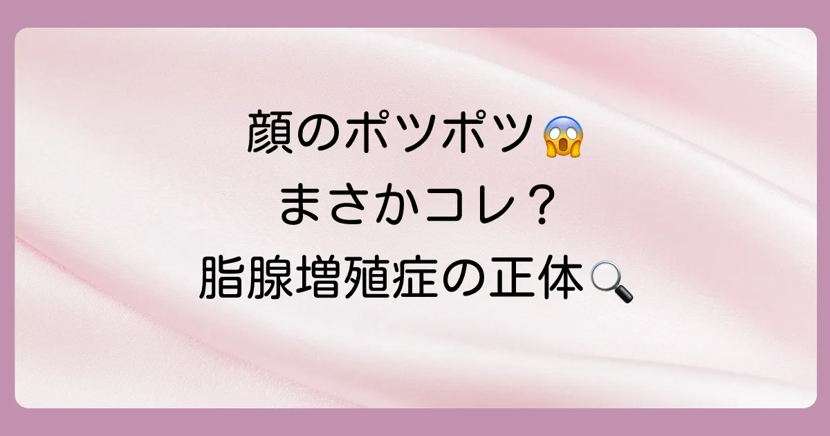 そもそも脂腺増殖症って何?原因と症状を正しく知ろう