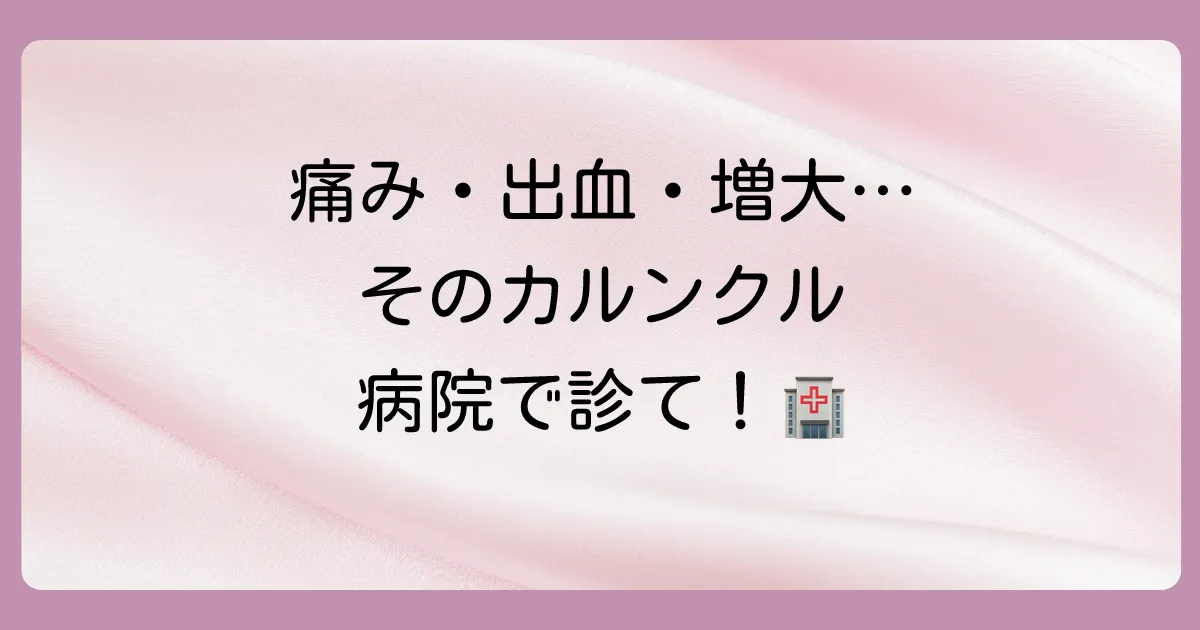 これは病院へ!市販薬で対応できないカルンクルのサイン