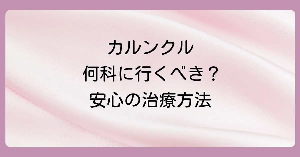 何科に行けばいい?カルンクルの診療科と治療法