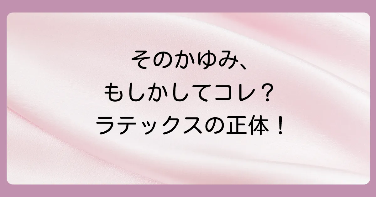そもそもラテックスアレルギーとは？原因と症状を詳しく解説