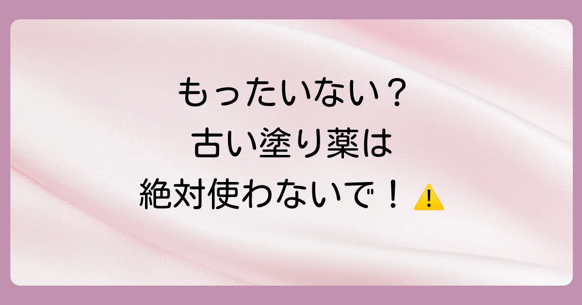 使用期限切れの塗り薬は使える?結論は「絶対に使わないで!」