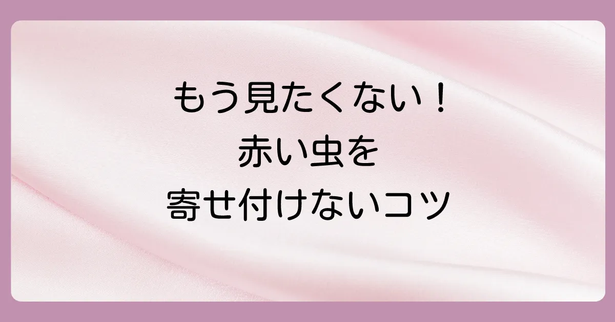 もう見たくない！赤い細長い虫（タカラダニ）を寄せ付けないための予防策