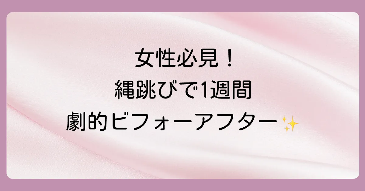 【女性版】縄跳びダイエットは1週間で効果あり？成功の秘訣と正しいやり方、驚きのビフォーアフターを徹底解説！