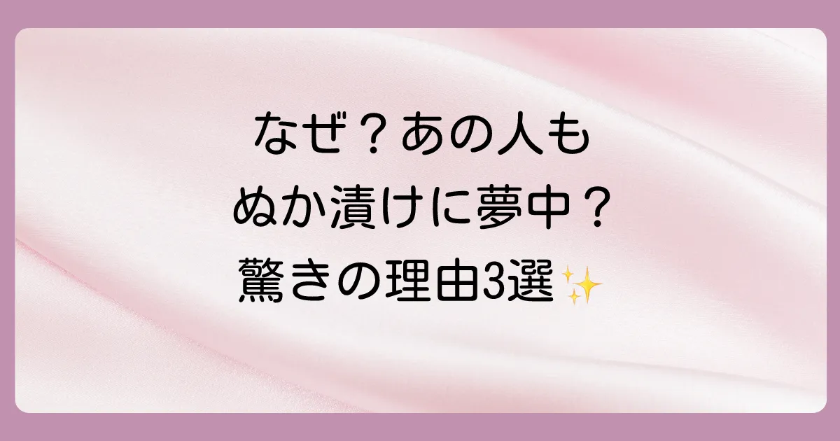 なぜ?多くの芸能人が「ぬか漬け」にハマる3つの理由