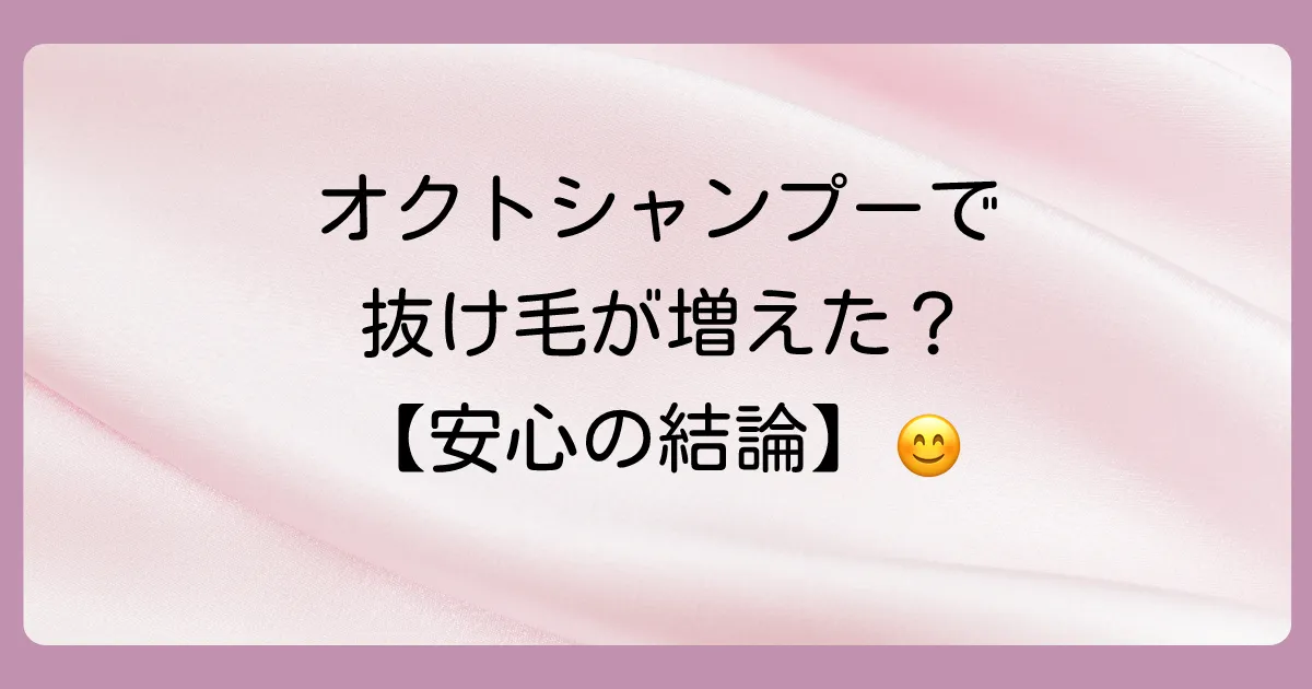 【結論】オクトシャンプーが直接抜け毛を増やす可能性は低い